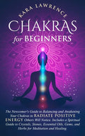 Chakras for Beginners: The Newcomer's Guide to Balancing and Awakening Your Chakras to Radiate Positive Energy Others Will Notice. Includes a - Paperback