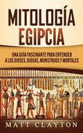 Mitología Egipcia: Una Guía Fascinante para Entender a los Dioses, Diosas, Monstruos y Mortales - Hardcover