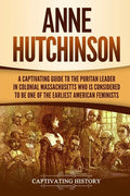 Anne Hutchinson: A Captivating Guide to the Puritan Leader in Colonial Massachusetts Who Is Considered to Be One of the Earliest American Feminists - Paperback