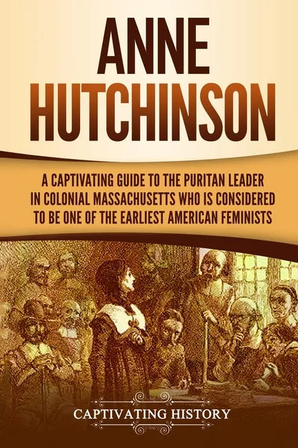 Anne Hutchinson: A Captivating Guide to the Puritan Leader in Colonial Massachusetts Who Is Considered to Be One of the Earliest American Feminists - Paperback