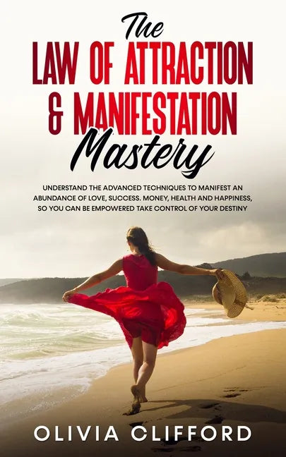 The Law of Attraction & Manifestation Mastery: Understand the Advanced Techniques to Manifest an Abundance of Love, Success, Money, Health and Happine - Paperback