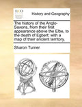 The History of the Anglo-Saxons, from Their First Appearance Above the Elbe, to the Death of Egbert: With a Map of Their Ancient Territory. - Paperback