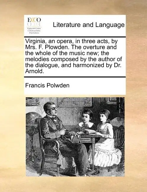 Virginia, an Opera, in Three Acts, by Mrs. F. Plowden. the Overture and the Whole of the Music New; The Melodies Composed by the Author of the Dialogu - Paperback