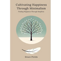 Cultivating Happiness Through Minimalism: Finding Happiness Through Simplicity - Paperback