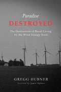 Paradise Destroyed: The Destruction of Rural Living by the Wind Energy Scam - Paperback