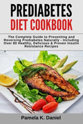 Prediabetes Diet Cookbook: The Complete Guide to Preventing and Reversing Prediabetes Naturally - Including Over 80 Healthy, Delicious and Proven - Paperback