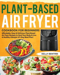 Plant-Based Air Fryer Cookbook for Beginners: Affordable, Easy & Delicious Plant-Based Air Fryer Recipes to Heal Your Body & Live A Healthy Lifestyle - Paperback