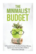 The Minimalist Budget: A Practical Guide On How To Save Money, Spend Less And Live More With A Minimalist Lifestyle - Paperback