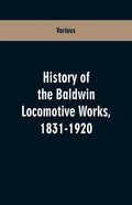 History Of The Baldwin Locomotive Works, 1831-1920 - Paperback