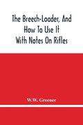 The Breech-Loader, And How To Use It: With Notes On Rifles - Paperback