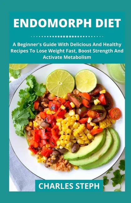 Endomorph Diet: A Beginner's Guide With Delicious And Healthy Recipes To Lose Weight Fast, Boost Strength And Activate Metabolism - Paperback