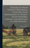 History of Door County, Wisconsin, Together With Biographies of Nearly Seven Hundred Families, and Mention of 4,000 Persons .. - Hardcover