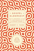 Gospel Eldership: Equipping a New Generation of Servant Leaders - Paperback