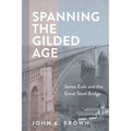 Spanning the Gilded Age: James Eads and the Great Steel Bridge - Hardcover