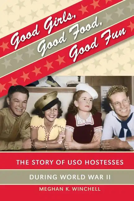 Good Girls, Good Food, Good Fun: The Story of USO Hostesses during World War II - Paperback