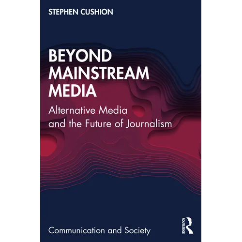 Beyond Mainstream Media: Alternative Media and the Future of Journalism - Paperback