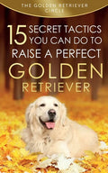 Golden Retriever: 15 Secret Tactics You Can Do To Raise a Perfect Golden Retriever - Paperback