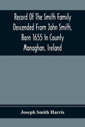 Record Of The Smith Family Descended From John Smith, Born 1655 In County Monaghan, Ireland - Paperback
