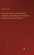 A Practical Treatise on the Preparation, Combination and Application of Calcareous and Hydraulic Limes and Cements - Hardcover