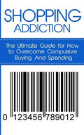 Shopping Addiction: The Ultimate Guide for How to Overcome Compulsive Buying And Spending - Paperback
