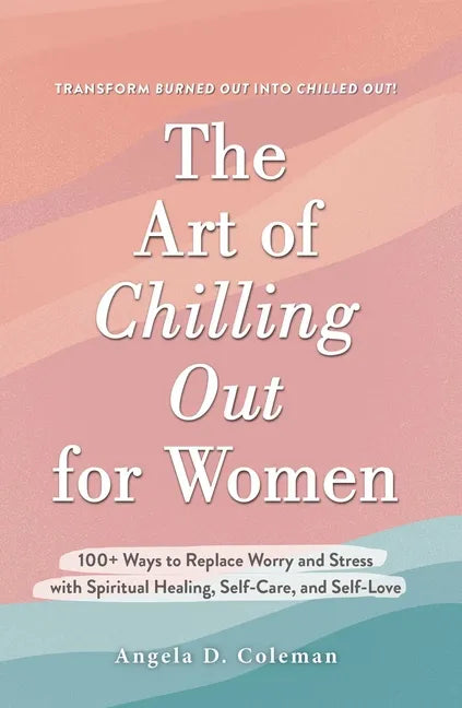 The Art of Chilling Out for Women: 100+ Ways to Replace Worry and Stress with Spiritual Healing, Self-Care, and Self-Love - Hardcover