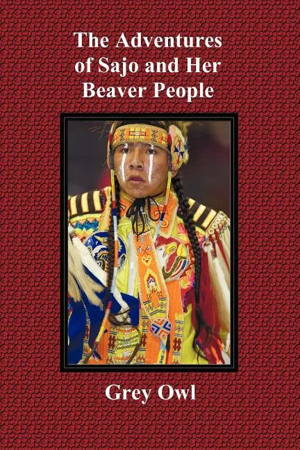 The Adventures of Sajo and Her Beaver People - With Original Bw Illustrations and a Glossary of Ojibway Indian Words - Paperback