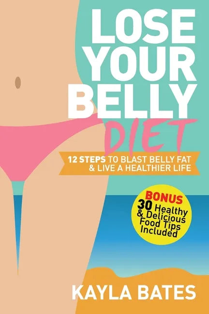 Lose Your Belly Diet: 12 Steps to Blast Belly Fat & Live A Healthier Life! (BONUS: 30 Healthy & Delicious Food Tips Included) - Paperback