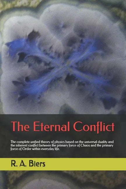 The Eternal Conflict: The Complete Unified Theory of Physics Based on the Universal Duality and the Inherent Conflict Between the Primary Fo - Paperback