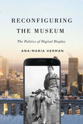 Reconfiguring the Museum: The Politics of Digital Display - Hardcover