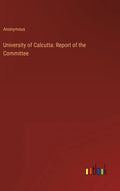 University of Calcutta: Report of the Committee - Hardcover