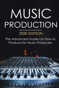 Music Production, 2020 Edition: The Advanced Guide On How to Produce for Music Producers - Paperback