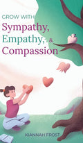 Grow With Sympathy, Empathy, & Compassion: Provide Genuine Support and Witness Profound Recovery - Hardcover
