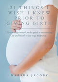 21 Things I Wish I Knew Prior to Giving Birth: The working woman's pocket guide to maximizing joy and health in late stage pregnancy. - Paperback
