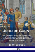 John of Gaunt: His Life and Character - Biography of the English Prince, Soldier, Statesman and Political Mediator of the 14th Century - Paperback