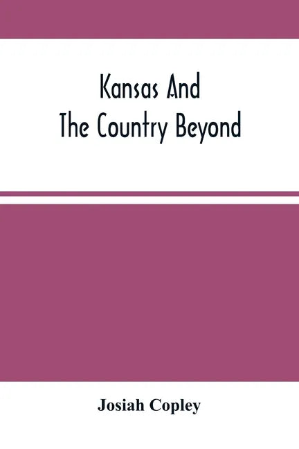 Kansas And The Country Beyond: On The Line Of The Union Pacific Railway, Eastern Division, From The Missouri To The Pacific Ocean: Partly From Person - Paperback
