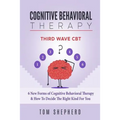 Cognitive Behavioral Therapy: Third Wave Cbt: 6 New Forms of Cognitive Behavioral Therapy & How to Decide the Right Kind for You - Paperback