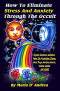 How To Eliminate Stress And Anxiety Through The Occult: Crystals, Gemstones, Meditation, Herbs, Oils, Visualization, Chakras, Music, Prayer, Mandalas, - Paperback
