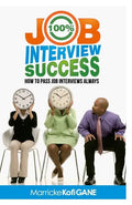 100% JOB INTERVIEW Success: [How To Always Succeed At Job Interviews (Techniques, Dos & Don'ts, Interview Questions, How Interviewers think)] - Paperback