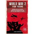 World War 2 for Teens: Amazing Facts, Key Players, Heroic Acts, Major Battles, and How the War Changed the World - Paperback