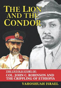 The Lion and the Condor: The Untold Story of Col. John C. Robinson and the Crippling of Ethiopia - Hardcover
