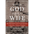 When God Had a Wife: The Fall and Rise of the Sacred Feminine in the Judeo-Christian Tradition - Paperback