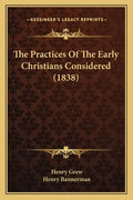 The Practices Of The Early Christians Considered (1838) - Paperback