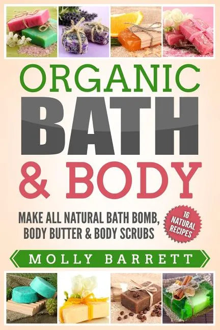Organic Bath & Body: Make All Natural Bath Bomb, Body Butter & Body Scrubs - Paperback