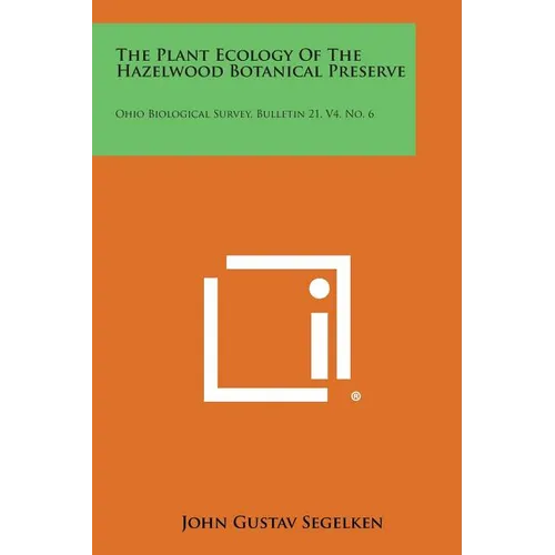 The Plant Ecology of the Hazelwood Botanical Preserve: Ohio Biological Survey, Bulletin 21, V4, No. 6 - Paperback