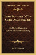 Secret Doctrines of the Order of Melchizedek: Its Myths, Mysteries, Symbolism, and Philosophy - Paperback