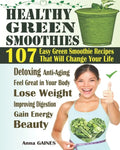 Healthy Green Smoothies: 107 Easy Green Smoothie Recipes That Will Change Your Life; Simple Green Smoothies to Lose Weight, Gain Energy, and Fe - Paperback