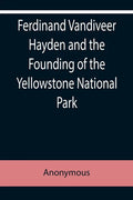 Ferdinand Vandiveer Hayden and the Founding of the Yellowstone National Park - Paperback