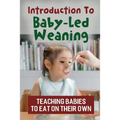 Introduction To Baby-Led Weaning: Teaching Babies To Eat On Their Own - Paperback