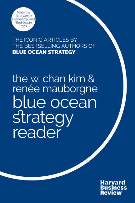 The W. Chan Kim and Renée Mauborgne Blue Ocean Strategy Reader: The Iconic Articles by Bestselling Authors W. Chan Kim and Renée Mauborgne - Paperback