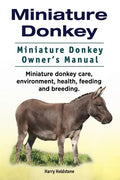 Miniature Donkey. Miniature Donkey Owners Manual. Miniature Donkey care, environment, health, feeding and breeding. - Paperback